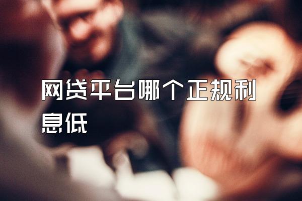 网贷平台哪个正规利息低