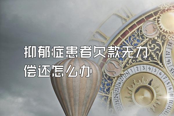 抑郁症患者欠款无力偿还怎么办