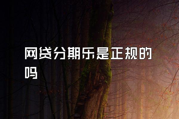 网贷分期乐是正规的吗