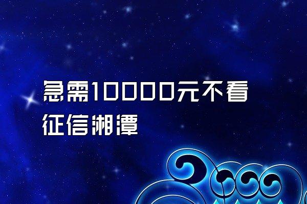 急需10000元不看征信湘潭