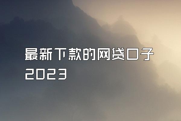最新下款的网贷口子2023