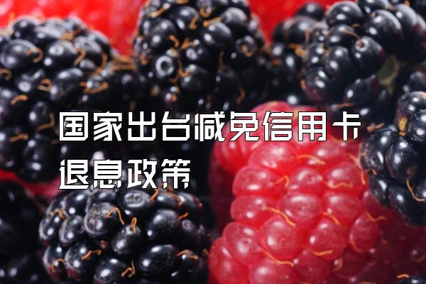 国家出台减免信用卡退息政策