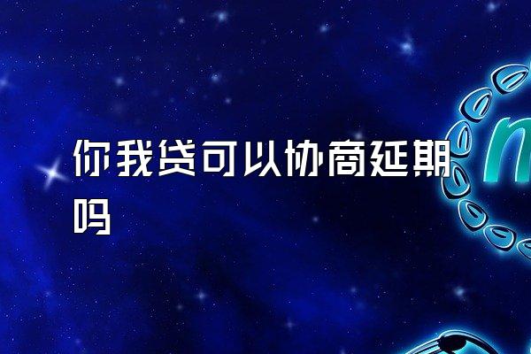你我贷可以协商延期吗