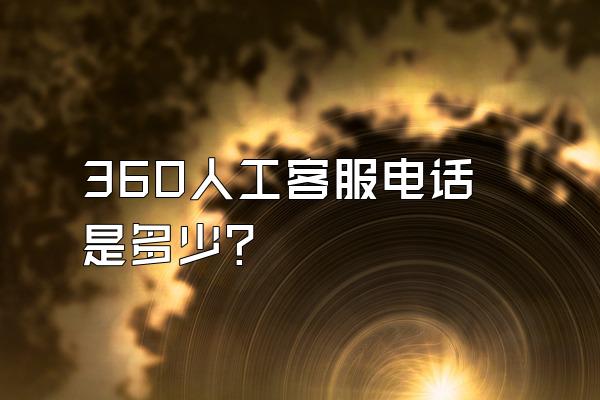 360人工客服电话是多少?