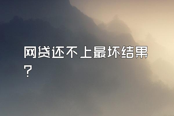 网贷还不上最坏结果?