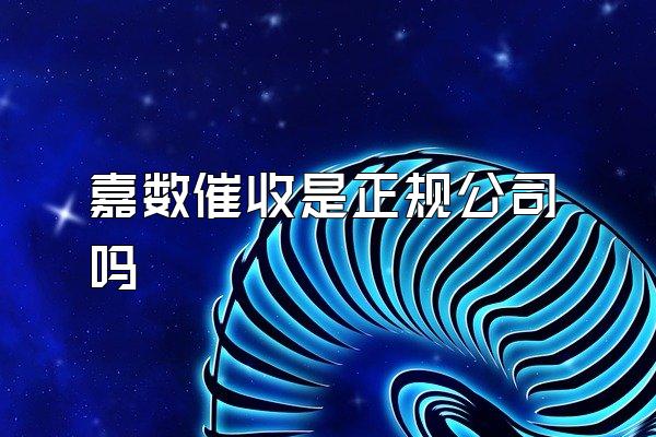 嘉数催收是正规公司吗