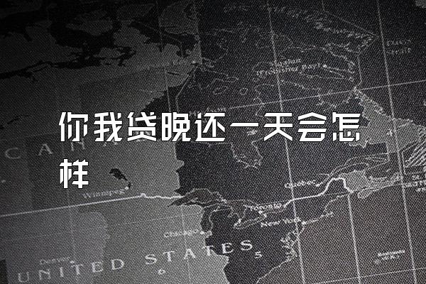 你我贷晚还一天会怎样