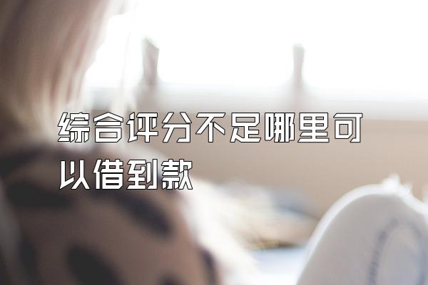 综合评分不足哪里可以借到款