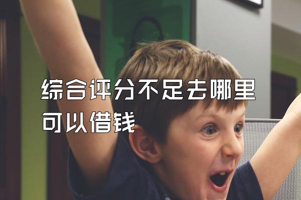 综合评分不足去哪里可以借钱