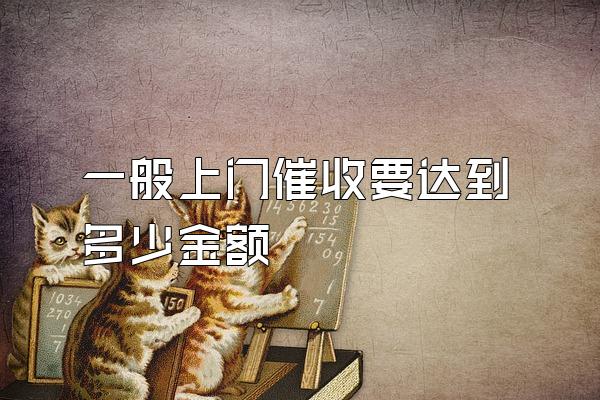 一般上门催收要达到多少金额