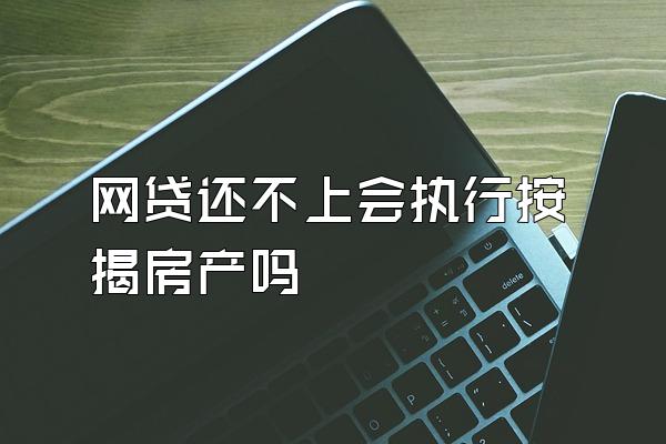 网贷还不上会执行按揭房产吗