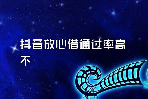 抖音放心借通过率高不