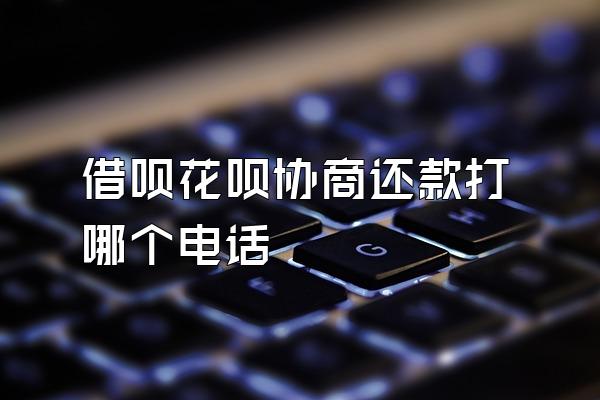 借呗花呗协商还款打哪个电话