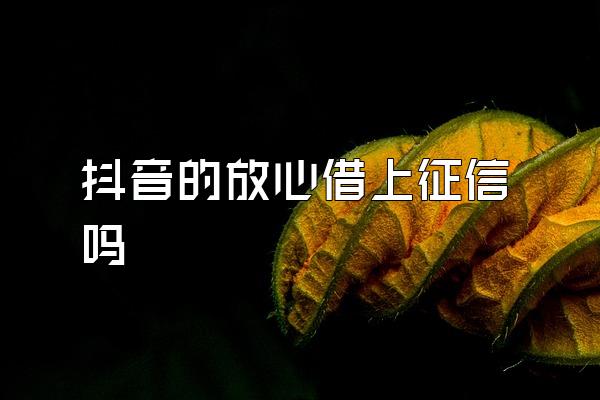 抖音的放心借上征信吗