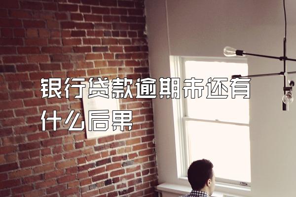 银行贷款逾期未还有什么后果