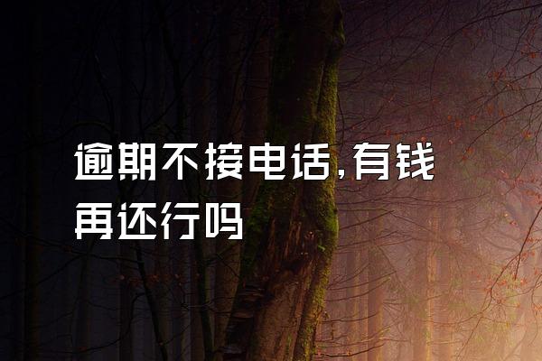 逾期不接电话,有钱再还行吗