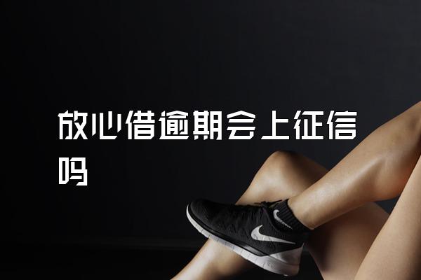 放心借逾期会上征信吗