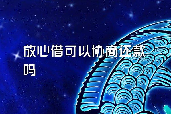 放心借可以协商还款吗