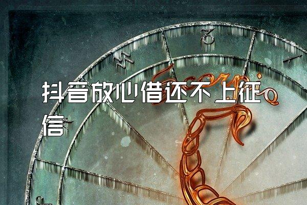 抖音放心借还不上征信