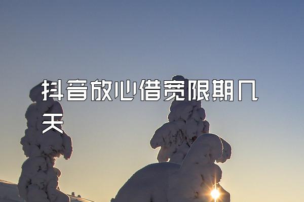 抖音放心借宽限期几天