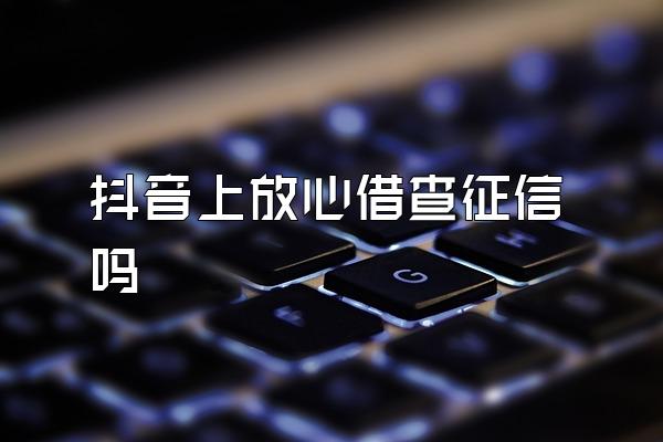 抖音上放心借查征信吗