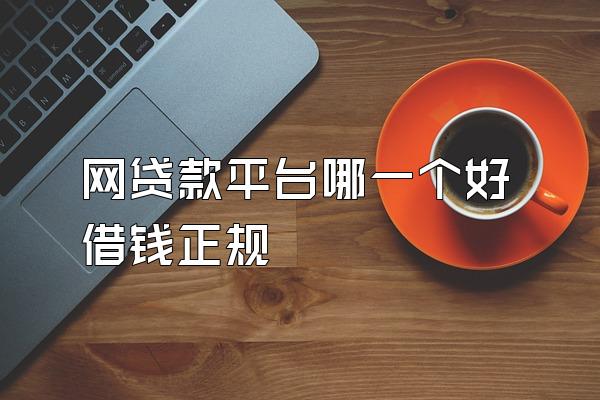 网贷款平台哪一个好借钱正规
