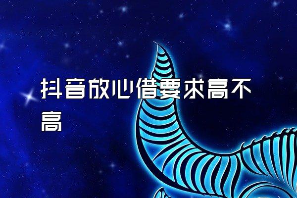 抖音放心借要求高不高