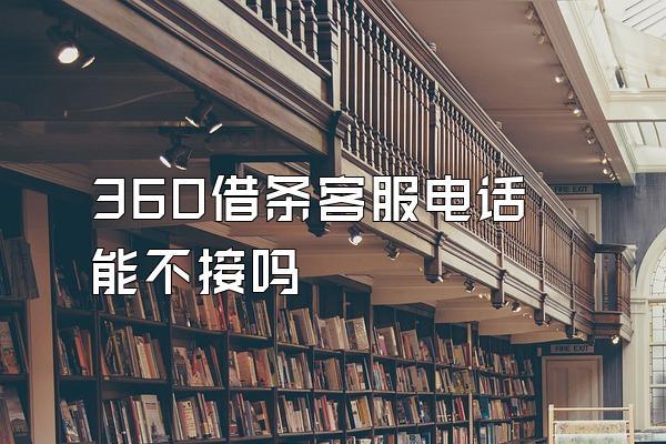 360借条客服电话能不接吗