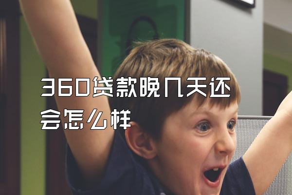360贷款晚几天还会怎么样