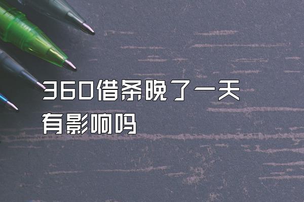 360借条晚了一天有影响吗