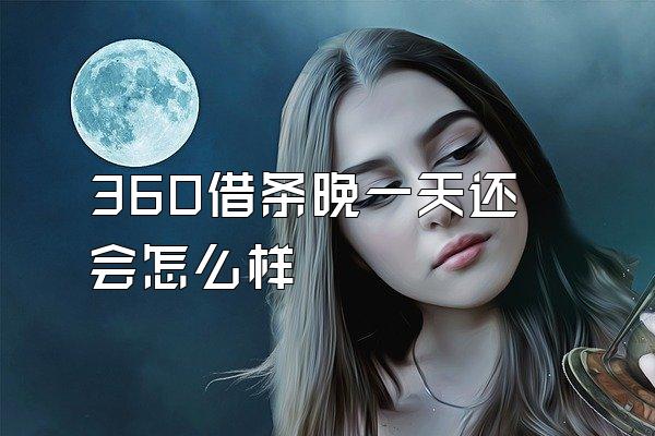 360借条晚一天还会怎么样
