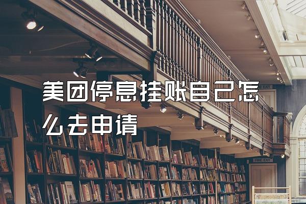 美团停息挂账自己怎么去申请
