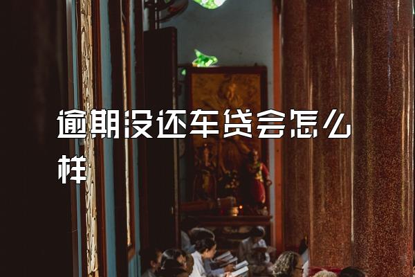 逾期没还车贷会怎么样