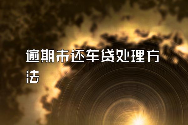 逾期未还车贷处理方法