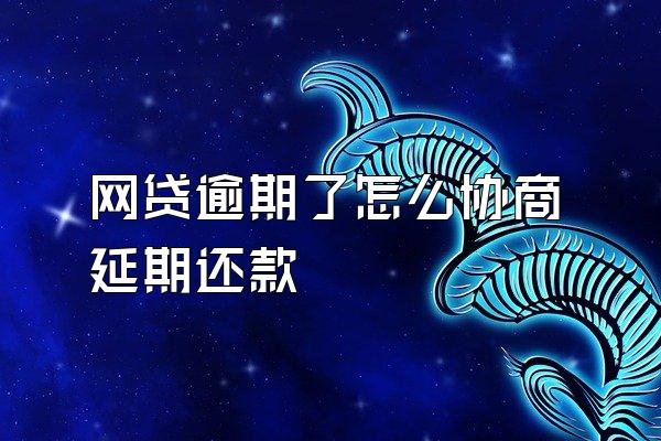 网贷逾期了怎么协商延期还款