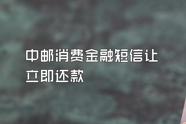 中邮消费金融短信让立即还款