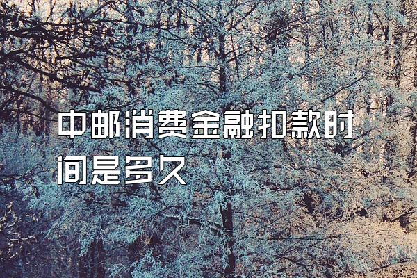 中邮消费金融扣款时间是多久