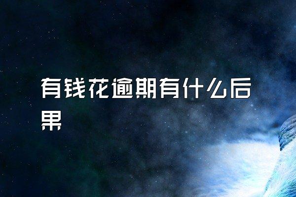 有钱花逾期有什么后果