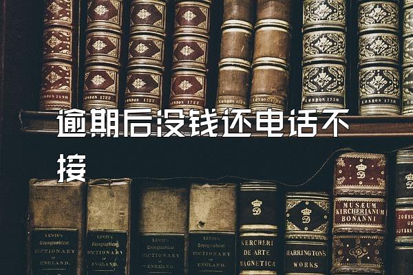 逾期后没钱还电话不接