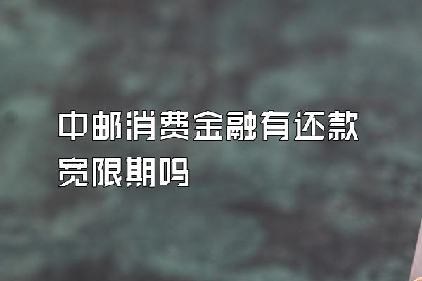 中邮消费金融有还款宽限期吗