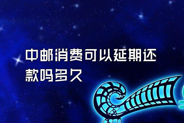 中邮消费可以延期还款吗多久