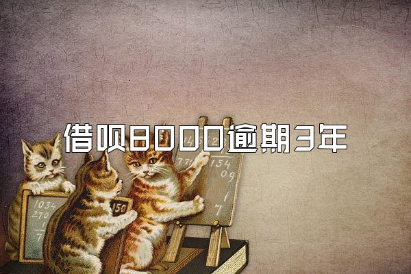 借呗8000逾期3年