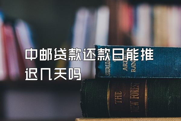 中邮贷款还款日能推迟几天吗