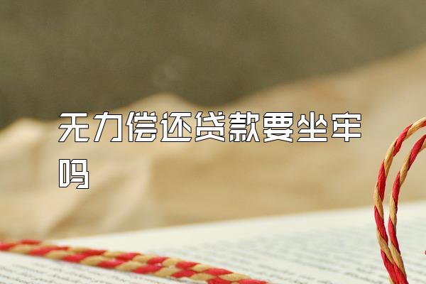 无力偿还贷款要坐牢吗