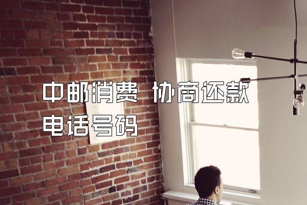 中邮消费 协商还款电话号码