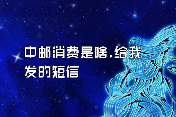 中邮消费是啥,给我发的短信