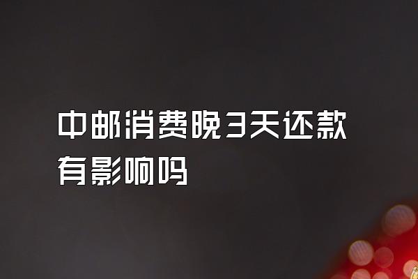 中邮消费晚3天还款有影响吗