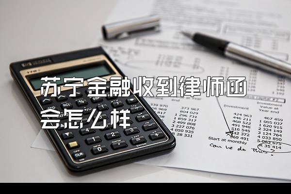 苏宁金融收到律师函会怎么样