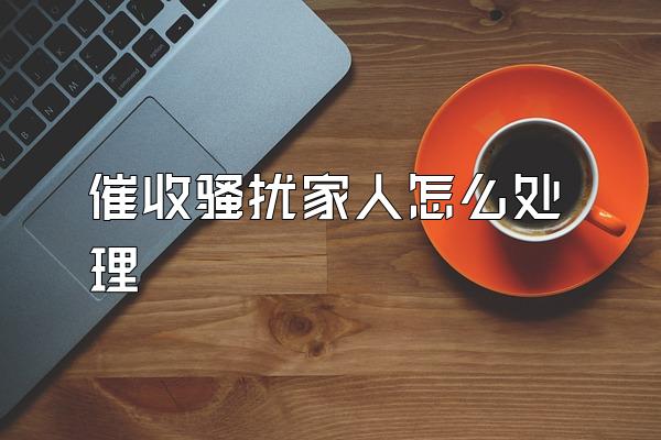 催收骚扰家人怎么处理