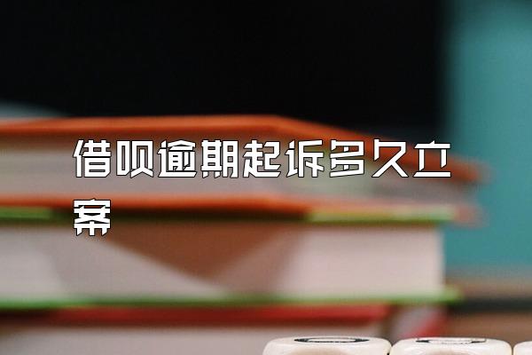 借呗逾期起诉多久立案